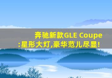 奔驰新款GLE Coupe:星形大灯,豪华范儿尽显!